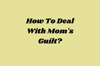 Insidious Mom’s guilt — Ways to overcome it