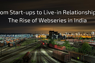 From Start-ups to Live-in Relationships: The Rise of Webseries in India