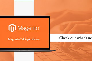 The Magento 2.4.5-p6 release has been released! Let’s take a look at what’s new!