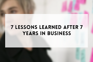 7 lessons learned after 7 years in business