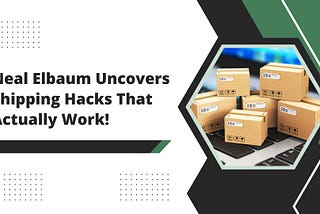 Neal Elbaum Uncovers Shipping Hacks That Actually Work!