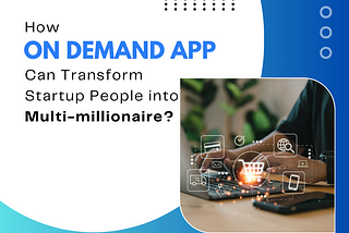How On Demand App Can Transform Startup People into Multi-millionaire?
