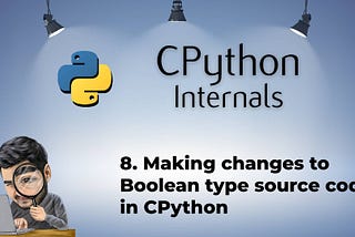 8. Making changes to Boolean type source code in CPython