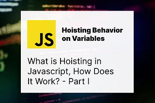 JavaScript: What is Hoisting? — Part I — Hoisting Behavior on Variables