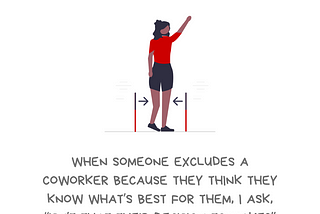 An illustration of a person of color holding up their hand. They’re standing between two lines representing gates, with arrows from these lines pointing towards their legs, as if to hold them in place. Text reads, “I push back on gatekeeping. When someone excludes a coworker because they think they know what’s best for them, I ask, “Isn’t that their decision to make?” Along the bottom it gives credit for the drawing to @ninalimpi and includes the account who created the message: @betterallies