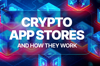 What is a Crypto App Store and How Does it Work?