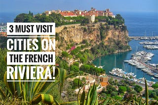 The French Riviera: 3 Must Visit Cities on the Côte d’Azur!