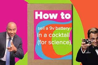 How to sell a 9v battery in a cocktail (for science)