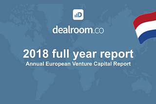 Dealroom’s 2018 European VC Report, 3 insights for the Netherlands