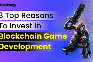 Blockchain Game Development — 3 Top Reasons to Get Started in 2023!