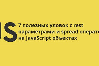 7 полезных уловок с rest параметрами и spread операторами на JavaScript объектах