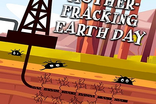 An Excerpt from “Mother Fracking Earth Day”