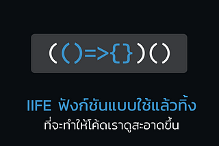 IIFE ฟังก์ชันแบบใช้แล้วทิ้ง ที่จะทำให้โค้ดเราดูสะอาดขึ้น