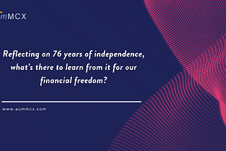 Reflecting on 76 years of independence, what’s there to learn from it for our financial freedom?