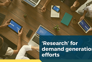 ‘Research’ could be the much needed catalyst for your demand generation efforts