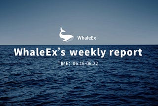 WhaleEx’s weekly report #35（06.16–06.22）