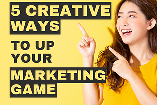 5 Creative Ways to Up Your Marketing Game