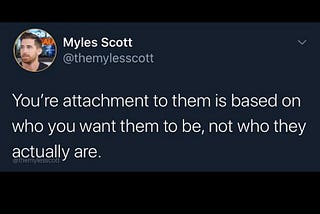 Your attachment to them is based on who you want them to be, not who they actually are.