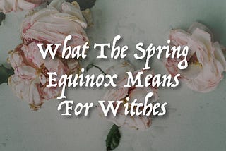 What The Spring Equinox Means For Witches