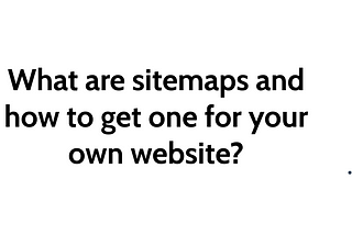 What are sitemaps and How to get one for your own website?
