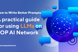How to Write Better Prompts: A Practical Guide for Using LLM Models on TOP AI Network