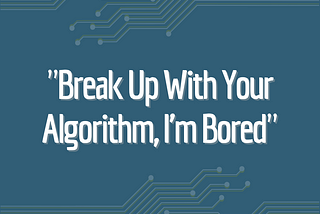 Break Up With Your Algorithm, I’m Bored