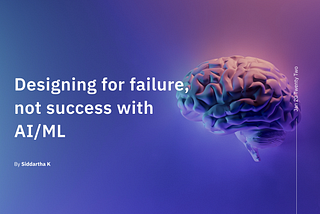 Designing for failure not success with AI/ML