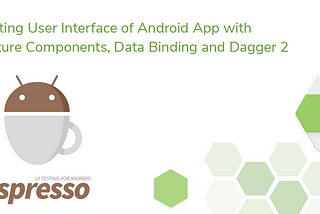 Testing User Interface of Android App with Architecture Components, Data Binding and Dagger 2