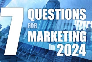 7 questions for marketing in 2024