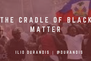 Haiti: The Cradle of Black Lives Matter