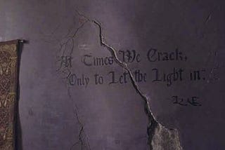 “At Time We Cracks Only to let the Lights in” — Unknown