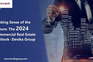 Making Sense of the Future: The 2024 Commercial Real Estate Outlook — Devika Group