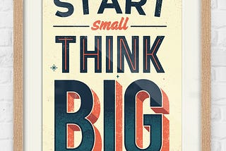 Think Big, Start Small.