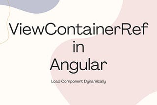 Dynamic Component Loading with Angular’s `ViewContainerRef`:A Comprehensive Guide