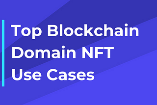 Top Blockchain Domain Use Cases and NFTs