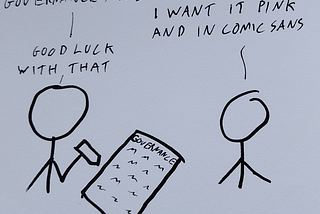 Person 1 holds a pen over a page titled “Governance”. They say “Here’s your governance model”. Person 2 says “I want it pink and in comic sans”. Person 1 says “Good luck with that”