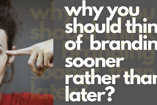 4 Arguments: why you should think of branding sooner rather than later?
