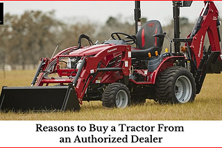 Reasons to Buy a Tractor From an Authorized Dealer