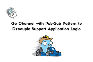 Go Channel with Pub-Sub Pattern to Decouple Support Application Logic
