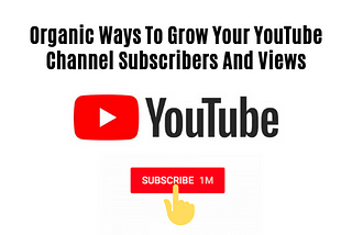 Organic Ways To Grow Your YouTube Channel Subscribers And Views