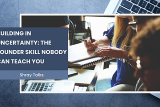 Building in Uncertainty: The Founder Skill Nobody Can Teach You