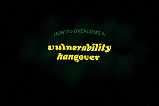 Vulnerability hangover — getting through it