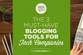 The 3 Must-Have Blogging Tools for Tech Companies