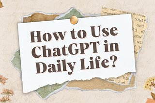 How to Use ChatGPT in Daily Life?