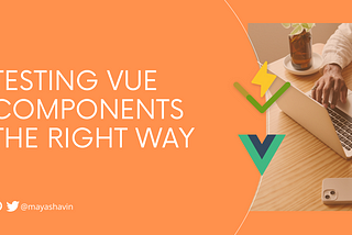 Testing Vue Components the Right Way