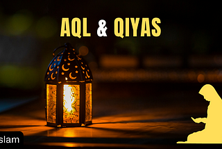 What does mean by Aql & Qiyas in Islam?