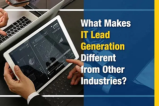 What Makes IT Lead Generation Different from Other Industries?