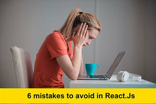 6 mistakes to avoid while working on React.JS, in 2023