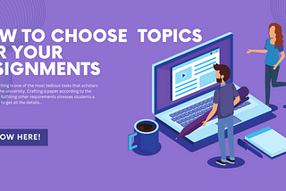 How to Choose Great Topics for Your Assignment? Know Here!