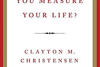 How will you measure your life — Clayton Christensen